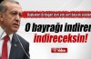 O bayrağı indireni indireceksin