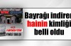 Bayrağı indiren hainin kimliği belirlendi!