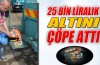 25 bin liralık altını yanlışlıkla çöpe attı!