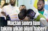 Maçtan sonra takımı yıkan ölüm