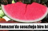 Ramazan'da susuzluğunuzu karpuzla giderin