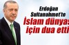 Erdoğan İslam dünyası için dua etti