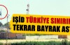 IŞİD sınıra bayrak astı