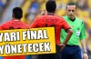 Cüneyt Çakır yarı final yönetecek