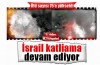 İsrail kana doymuyor