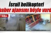 İsrail helikopteri haber ajansını işte böyle hedef aldı