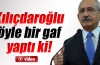 Kılıçdaroğlu'ndan inanılmaz gaf