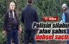 Polisin silahını aldı dehşet saçtı