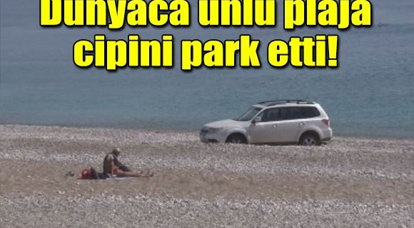 Dünyaca ünlü plaja cipini park etti