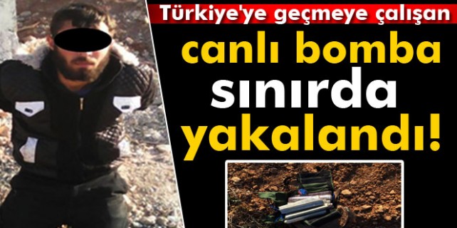 Türkiye'ye geçmeye çalışan canlı bomba yakalandı