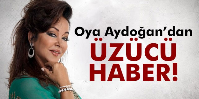 Oya Aydoğan’dan üzücü haber
