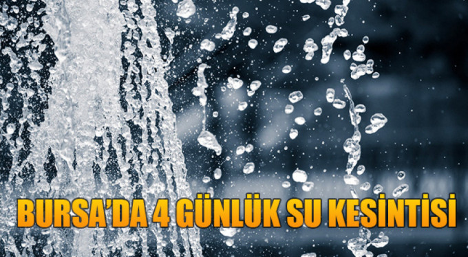 Bursa'da 4 günlük su kesintisi!
