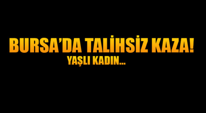 Bursa'da talihsiz kaza! Yaşlı kadın...