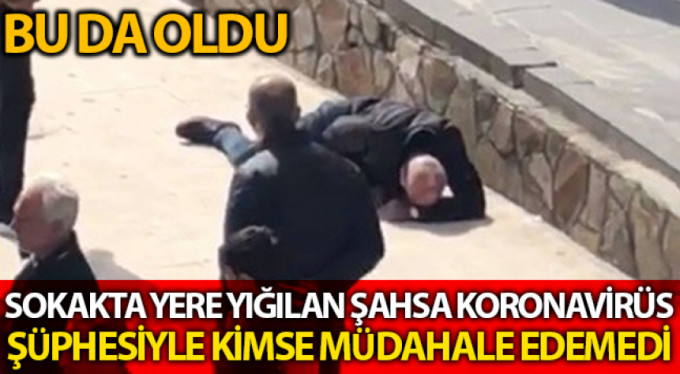 Yere yığılan şahsa, virüsten korkup kimse müdahale etmedi..!
