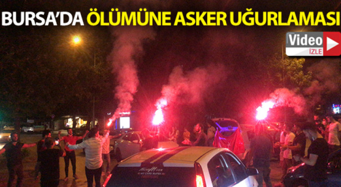Bursa'da ölümüne asker uğurlama