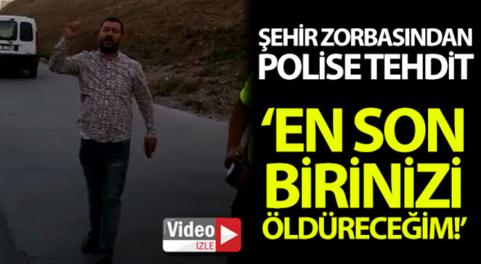 Şehir zorbasından polise tehdit