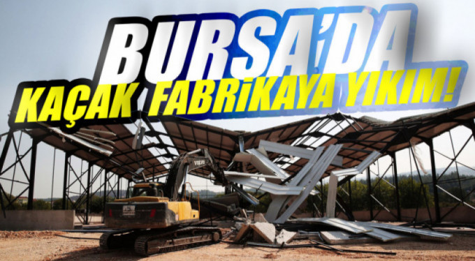 Nilüfer'de kaçak fabrika yıkıldı
