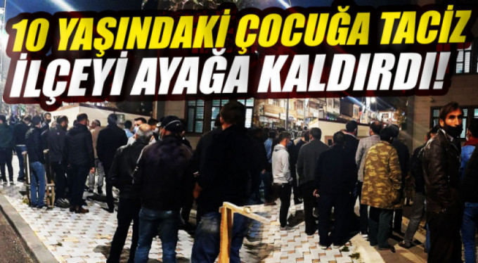 10 yaşındaki çocuğa taciz ilçeyi sokaklara döktü