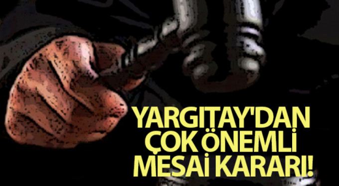 Yargıtay'dan çok önemli mesai kararı