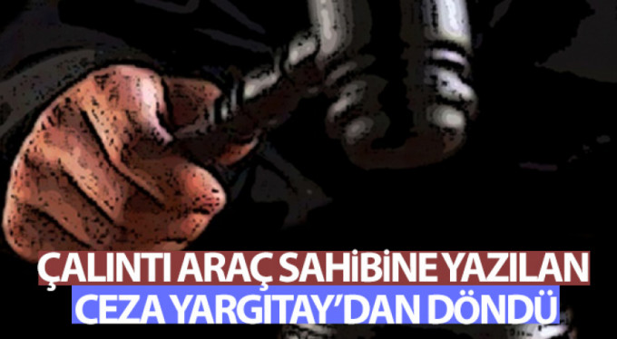 Çalıntı araç sahibine yazılan ceza Yargıtay'dan döndü