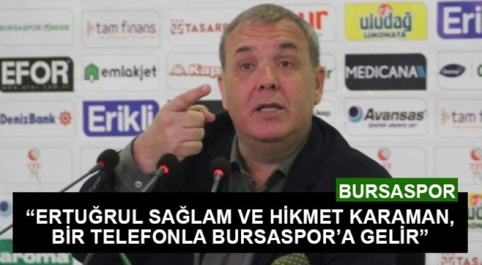 "Ertuğrul Sağlam ve Hikmet Karaman, bir telefonla Bursaspor'a gelir"