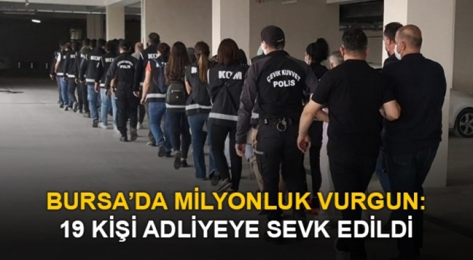 Bursa'da milyonluk vurgun; 19 kişi adliyeye sevk edildi