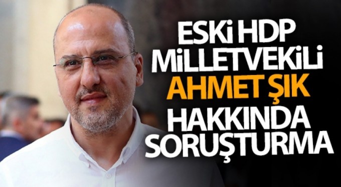 Eski HDP Milletvekili Ahmet Şık hakkında soruşturma başlatıldı
