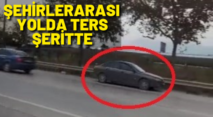 Şehirlerarası yolda tersten giderek faciaya davetiye çıkardı