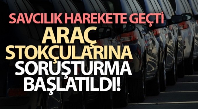 Araç stokçularına soruşturma başlatıldı