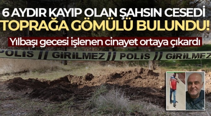 6 aydır kayıp olan şahsın cesedi toprağa gömülü bulundu