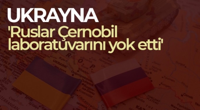 Ukrayna: 'Ruslar Çernobil laboratuvarını yok etti'