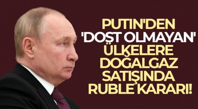 Putin'den 'dost olmayan' ülkelere doğalgaz satışında ruble kararı!