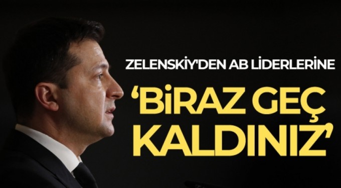 Zelenskiy'den AB liderlerine: 'Biraz geç kaldınız'