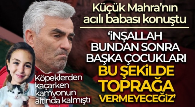 Küçük Mahra'nın babası: 'İnşallah bundan sonra başka çocukları bu şekilde toprağa vermeyeceğiz'