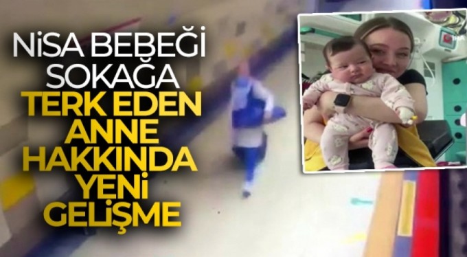 Nisa bebeği sokağa terk eden anne hakkında yeni gelişme!