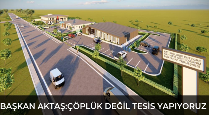 Başkan Aktaş: "Çöplük değil, tesis yapıyoruz"