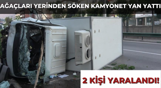 Ağaçları yerinden söken kamyonet yan yattı: 2 kişi yaralandı