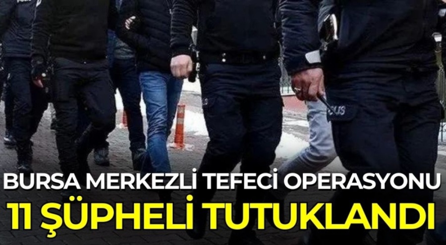 Bursa merkezli tefeci operasyonu...11 şüpheli tutuklandı