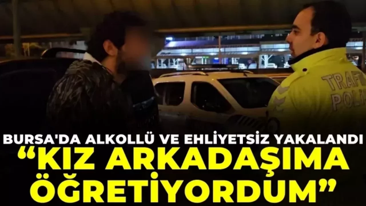 Bursa'da Alkollü ve ehliyetsiz yakalanınca kız arkadaşıma öğretiyordum dedi